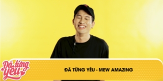 Đã từng yêu - Mew Amazing: "Đến năm đầu đại học mới có mối tình đầu"
